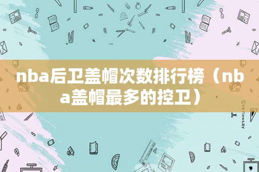 nba后卫盖帽次数排行榜（nba盖帽最多的控卫）