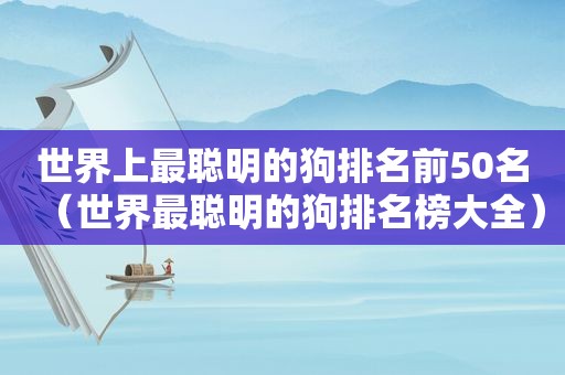 世界上最聪明的狗排名前50名（世界最聪明的狗排名榜大全）