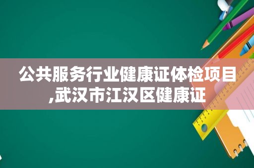 公共服务行业健康证体检项目,武汉市江汉区健康证