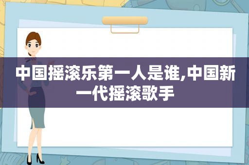 中国摇滚乐第一人是谁,中国新一代摇滚歌手