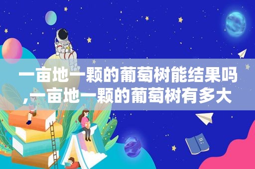 一亩地一颗的葡萄树能结果吗,一亩地一颗的葡萄树有多大