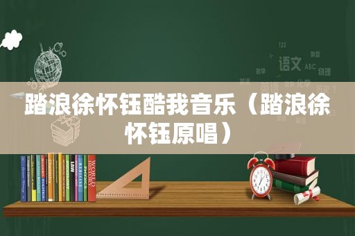 踏浪徐怀钰酷我音乐（踏浪徐怀钰原唱）