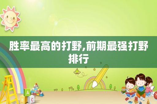 胜率最高的打野,前期最强打野排行