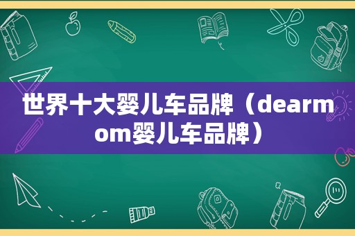 世界十大婴儿车品牌（dearmom婴儿车品牌）