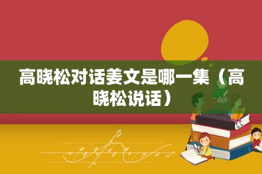 高晓松对话姜文是哪一集（高晓松说话）