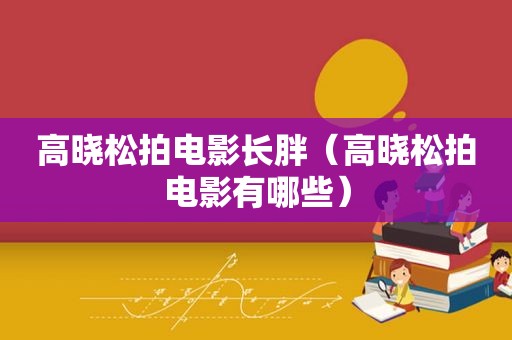 高晓松拍电影长胖（高晓松拍电影有哪些）