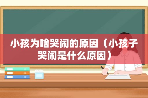 小孩为啥哭闹的原因（小孩子哭闹是什么原因）