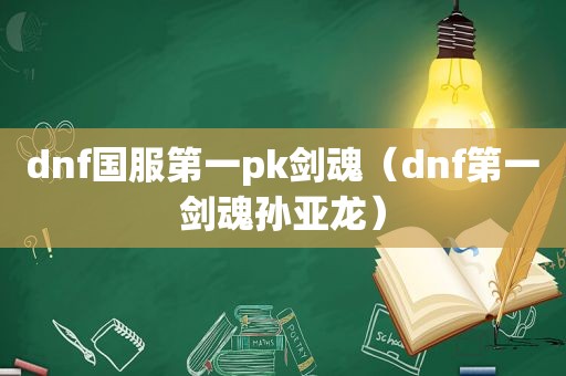 dnf国服第一pk剑魂（dnf第一剑魂孙亚龙）