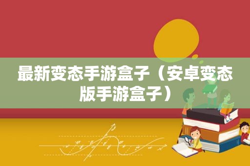 最新变态手游盒子（安卓变态版手游盒子）