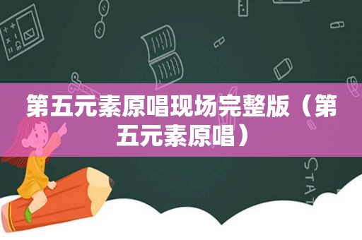 第五元素原唱现场完整版（第五元素原唱）