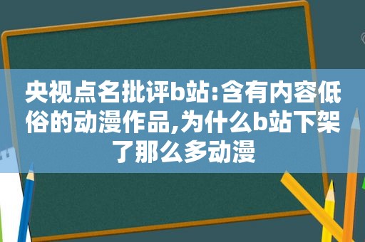 央视点名批评b站:含有内容低俗的动漫作品,为什么b站下架了那么多动漫