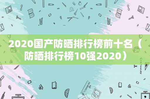 2020国产防晒排行榜前十名（防晒排行榜10强2020）