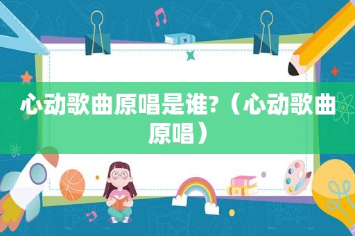 心动歌曲原唱是谁?（心动歌曲原唱）