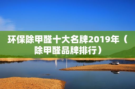 环保除甲醛十大名牌2019年（除甲醛品牌排行）
