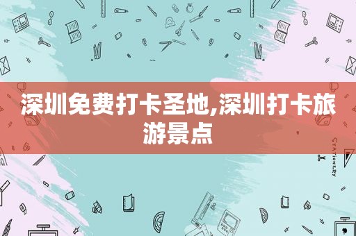 深圳免费打卡圣地,深圳打卡旅游景点