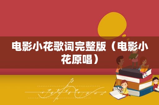 电影小花歌词完整版（电影小花原唱）