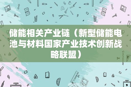 储能相关产业链（新型储能电池与材料国家产业技术创新战略联盟）