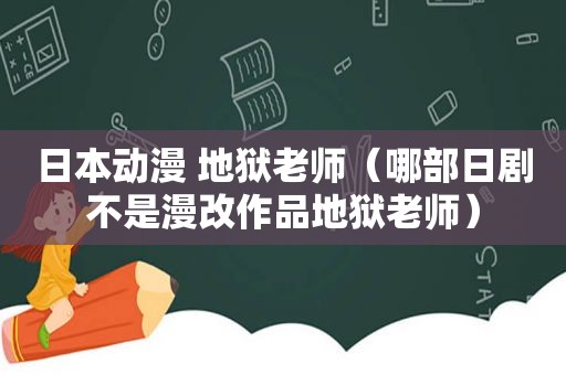 日本动漫 地狱老师（哪部日剧不是漫改作品地狱老师）