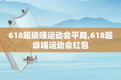 618超级喵运动会平局,618超级喵运动会红包