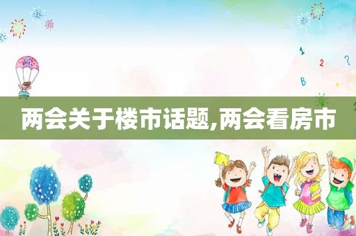 两会关于楼市话题,两会看房市