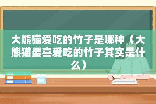 大熊猫爱吃的竹子是哪种（大熊猫最喜爱吃的竹子其实是什么）
