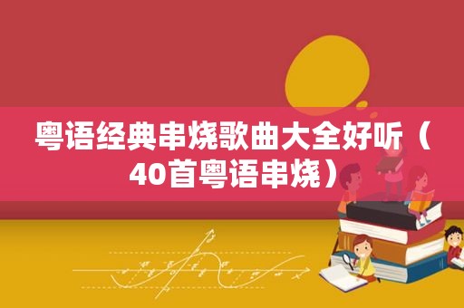 粤语经典串烧歌曲大全好听（40首粤语串烧）