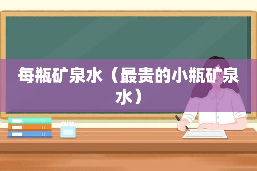 每瓶矿泉水（最贵的小瓶矿泉水）