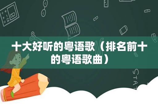 十大好听的粤语歌（排名前十的粤语歌曲）