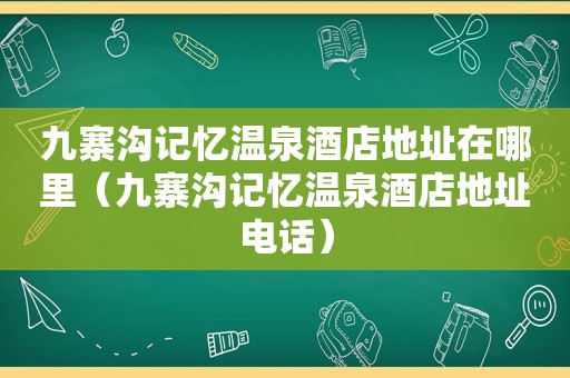 九寨沟记忆温泉酒店地址在哪里（九寨沟记忆温泉酒店地址电话）