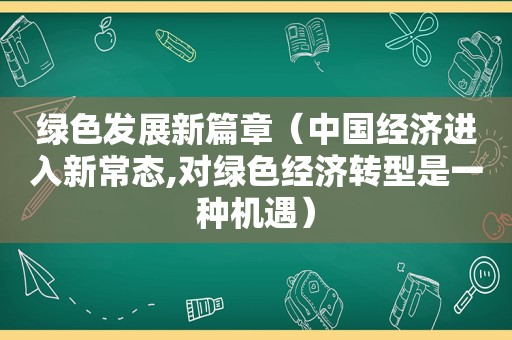 绿色发展新篇章（中国经济进入新常态,对绿色经济转型是一种机遇）