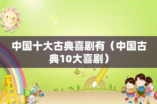 中国十大古典喜剧有（中国古典10大喜剧）