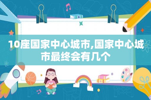 10座国家中心城市,国家中心城市最终会有几个