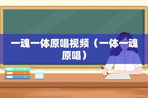 一魂一体原唱视频（一体一魂原唱）