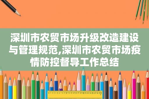 深圳市农贸市场升级改造建设与管理规范,深圳市农贸市场疫情防控督导工作总结