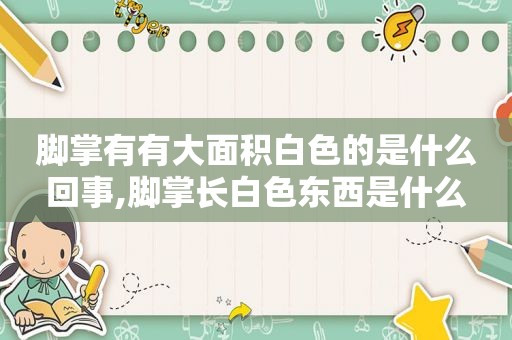 脚掌有有大面积白色的是什么回事,脚掌长白色东西是什么