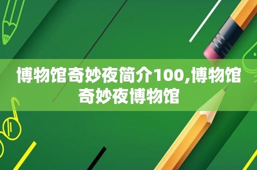 博物馆奇妙夜简介100,博物馆奇妙夜博物馆