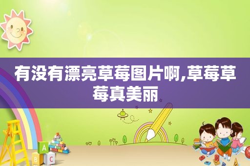 有没有漂亮草莓图片啊,草莓草莓真美丽