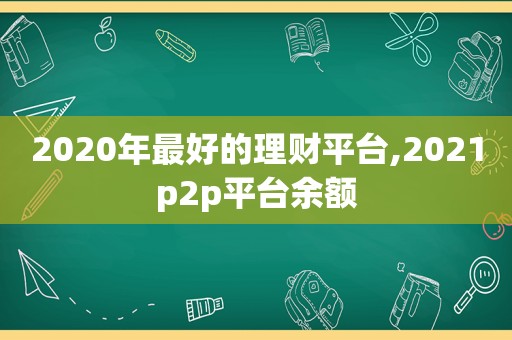 2020年最好的理财平台,2021p2p平台余额