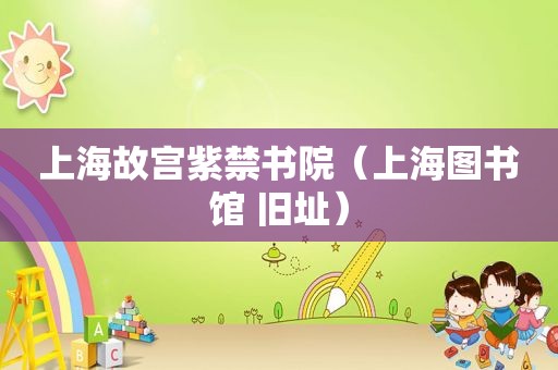 上海故宫紫 *** 院（上海图书馆 旧址）