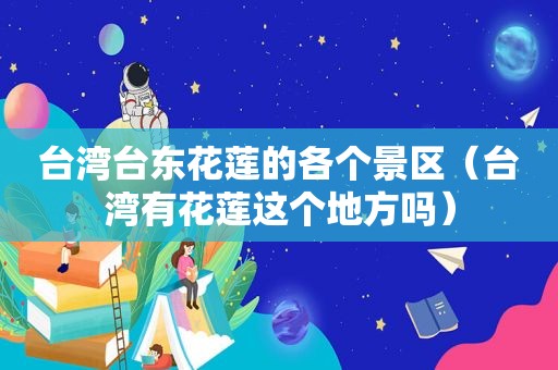 台 *** 东花莲的各个景区（台湾有花莲这个地方吗）