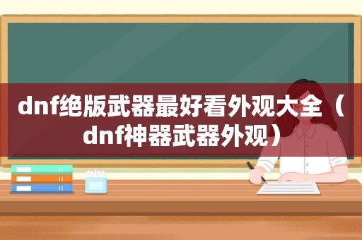 dnf绝版武器最好看外观大全（dnf神器武器外观）