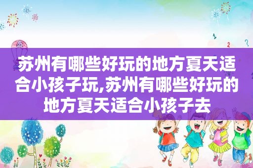 苏州有哪些好玩的地方夏天适合小孩子玩,苏州有哪些好玩的地方夏天适合小孩子去