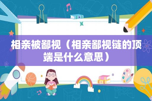 相亲被鄙视（相亲鄙视链的顶端是什么意思）