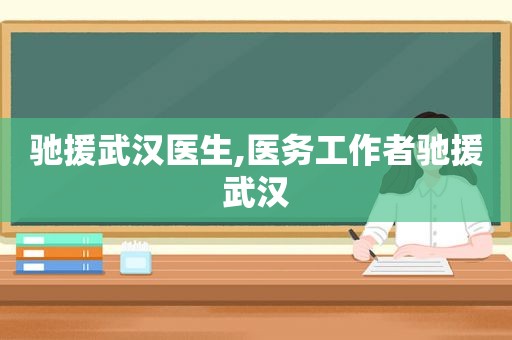 驰援武汉医生,医务工作者驰援武汉