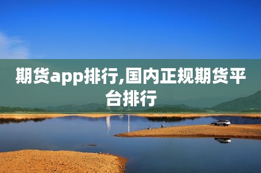 期货app排行,国内正规期货平台排行