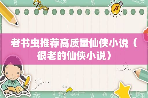 老书虫推荐高质量仙侠小说（很老的仙侠小说）