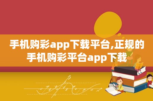 手机购彩app下载平台,正规的手机购彩平台app下载