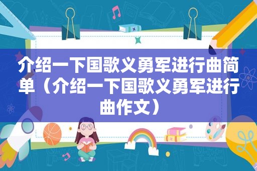 介绍一下国歌义勇军进行曲简单（介绍一下国歌义勇军进行曲作文）