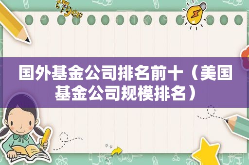 国外基金公司排名前十（美国基金公司规模排名）