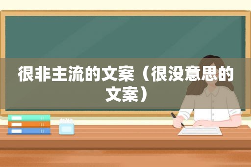 很非主流的文案（很没意思的文案）
